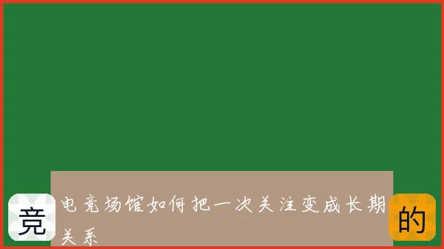 电竞场馆如何把一次关注变成长期关系
