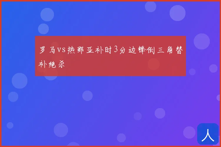 罗马vs热那亚补时3分边锋倒三角替补绝杀